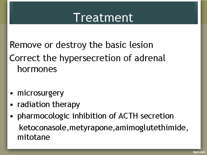 Treatment Remove or destroy the basic lesion Correct the hypersecretion of adrenal hormones •