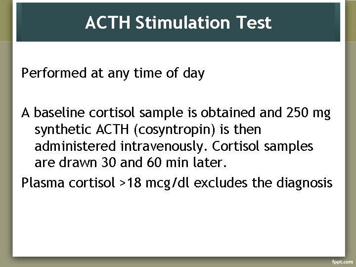 ACTH Stimulation Test Performed at any time of day A baseline cortisol sample is