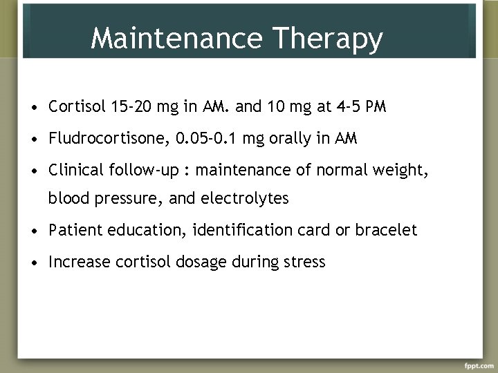 Maintenance Therapy • Cortisol 15 -20 mg in AM. and 10 mg at 4