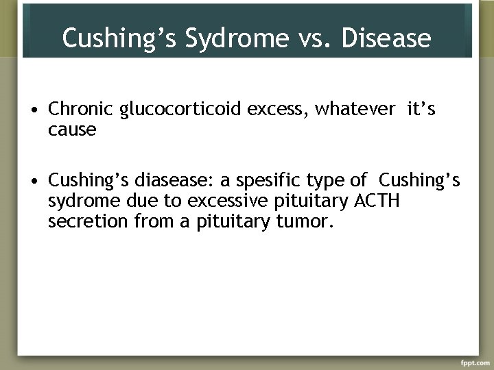Cushing’s Sydrome vs. Disease • Chronic glucocorticoid excess, whatever it’s cause • Cushing’s diasease:
