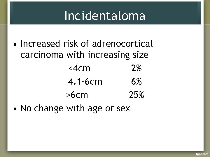 Incidentaloma • Increased risk of adrenocortical carcinoma with increasing size <4 cm 2% 4.