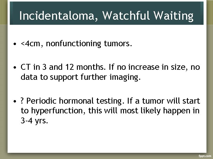 Incidentaloma, Watchful Waiting • <4 cm, nonfunctioning tumors. • CT in 3 and 12