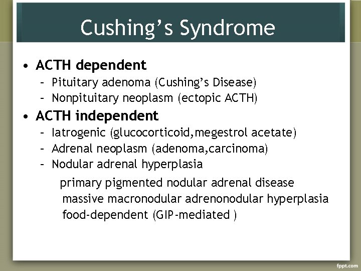 Cushing’s Syndrome • ACTH dependent – Pituitary adenoma (Cushing’s Disease) – Nonpituitary neoplasm (ectopic