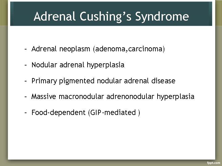 Adrenal Cushing’s Syndrome – Adrenal neoplasm (adenoma, carcinoma) – Nodular adrenal hyperplasia – Primary