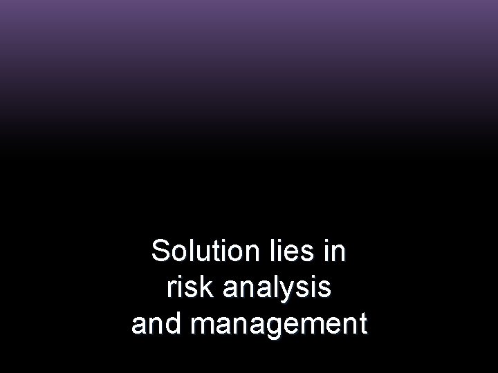Solution lies in risk analysis and management 
