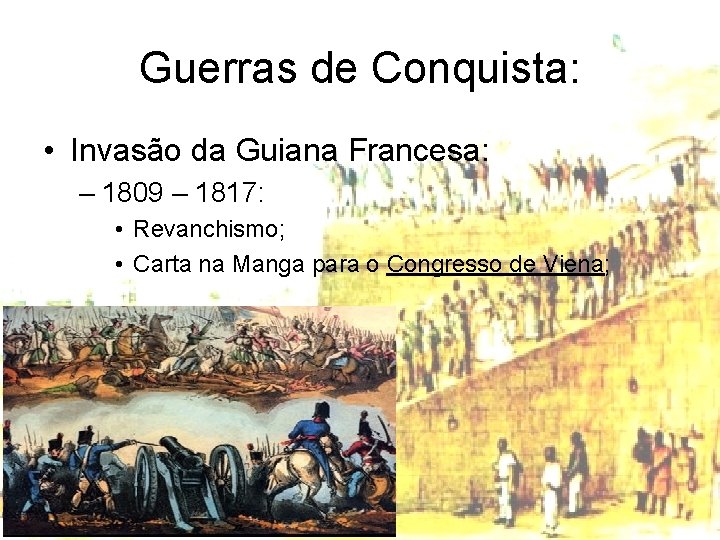 Guerras de Conquista: • Invasão da Guiana Francesa: – 1809 – 1817: • Revanchismo;