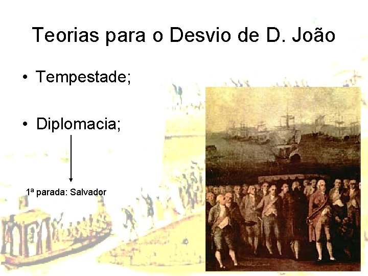 Teorias para o Desvio de D. João • Tempestade; • Diplomacia; 1ª parada: Salvador