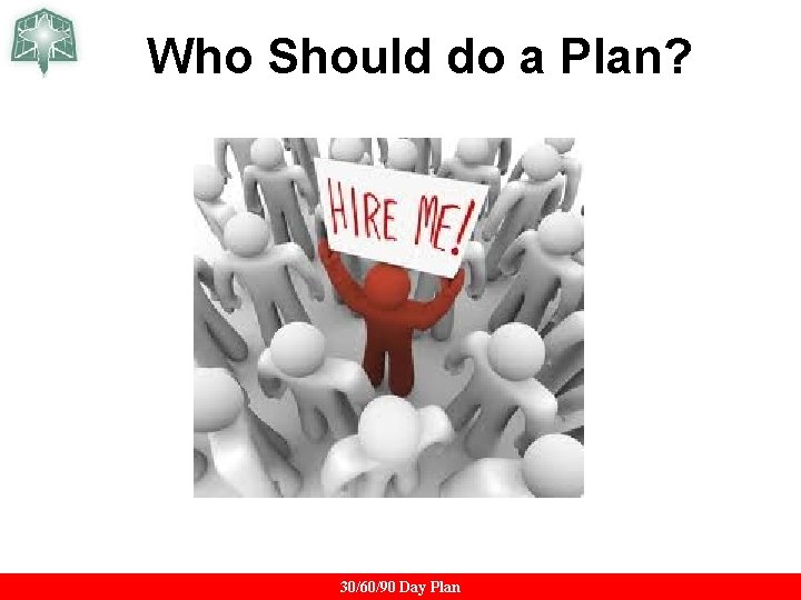 Who Should do a Plan? 30/60/90 Day Plan Who Should do a Plan? 30/60/90 Day Plan