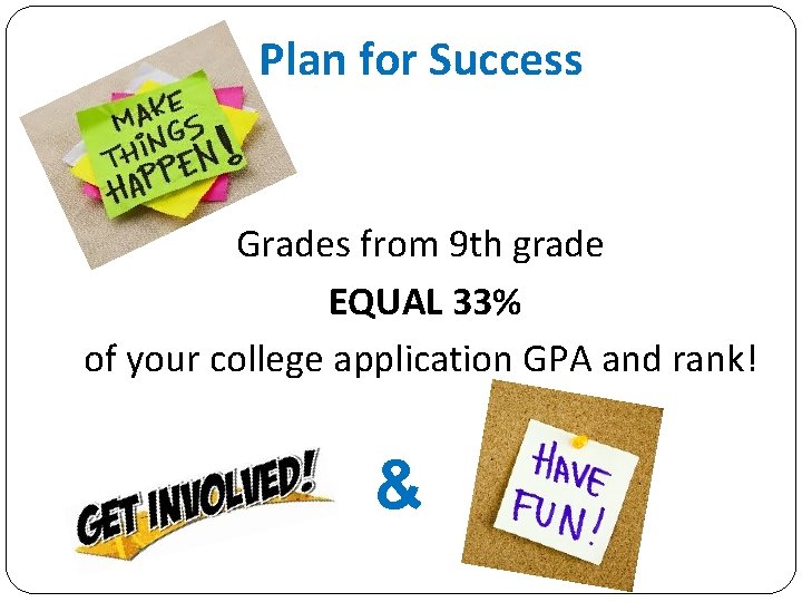 Plan for Success Grades from 9 th grade EQUAL 33% of your college application