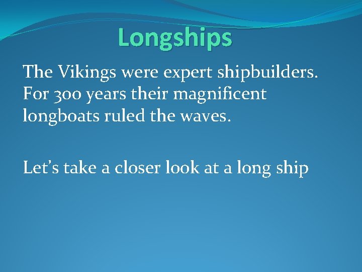 Longships The Vikings were expert shipbuilders. For 300 years their magnificent longboats ruled the