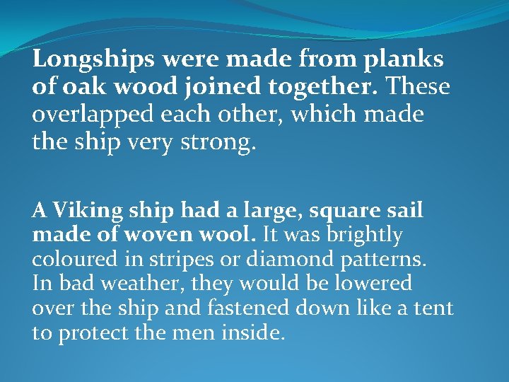 Longships were made from planks of oak wood joined together. These overlapped each other,