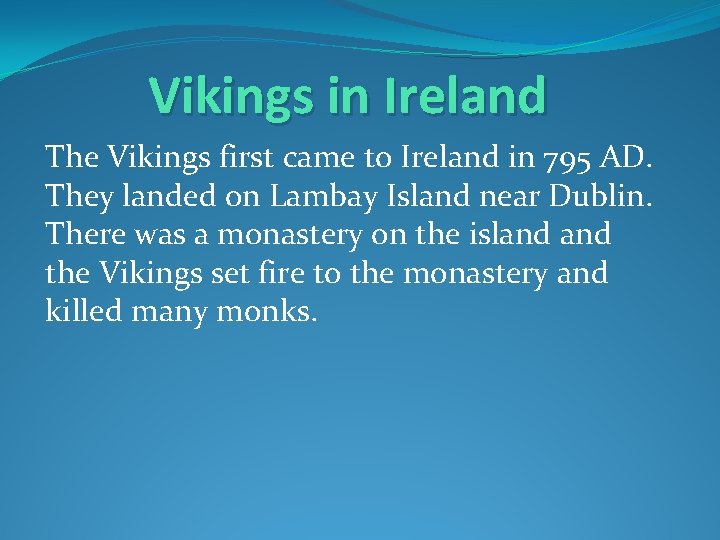 Vikings in Ireland The Vikings first came to Ireland in 795 AD. They landed