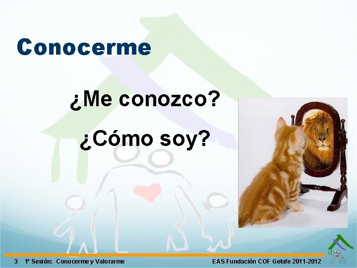 Conocerme ¿Me conozco? ¿Cómo soy? 3 1ª Sesión: Conocerme y Valorarme EAS Fundación COF