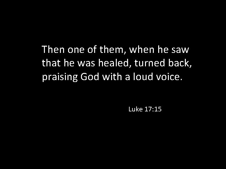 Then one of them, when he saw that he was healed, turned back, praising