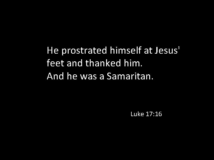 He prostrated himself at Jesus' feet and thanked him. And he was a Samaritan.