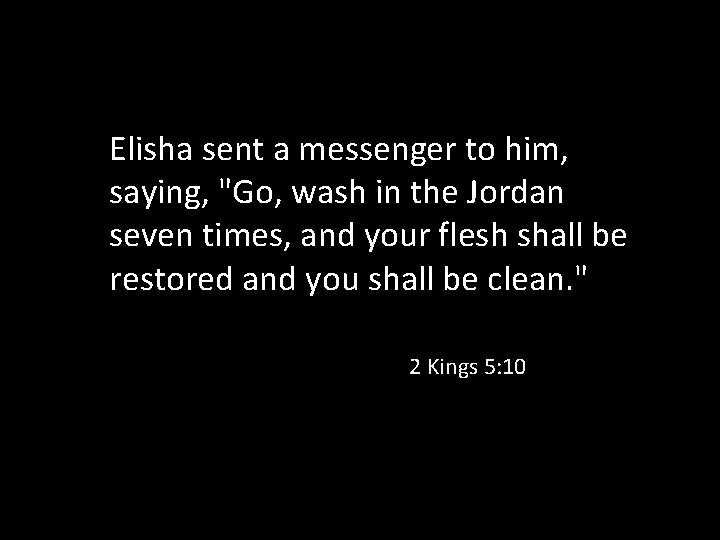 Elisha sent a messenger to him, saying, "Go, wash in the Jordan seven times,