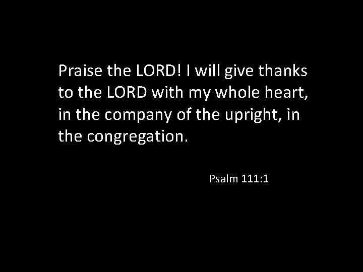 Praise the LORD! I will give thanks to the LORD with my whole heart,