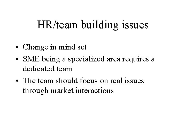 HR/team building issues • Change in mind set • SME being a specialized area