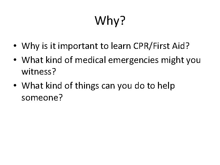 Why? • Why is it important to learn CPR/First Aid? • What kind of