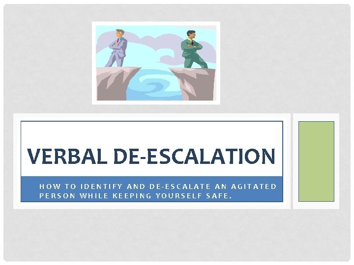 VERBAL DE-ESCALATION • HOW TO IDENTIFY AND DE-ESCALATE AN AGITATED PERSON WHILE KEEPING YOURSELF