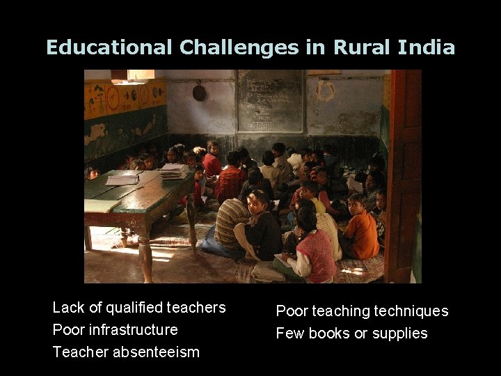 Educational Challenges in Rural India Lack of qualified teachers Poor infrastructure Teacher absenteeism Poor