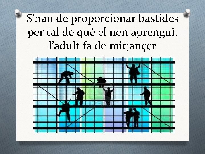 S’han de proporcionar bastides per tal de què el nen aprengui, l’adult fa de