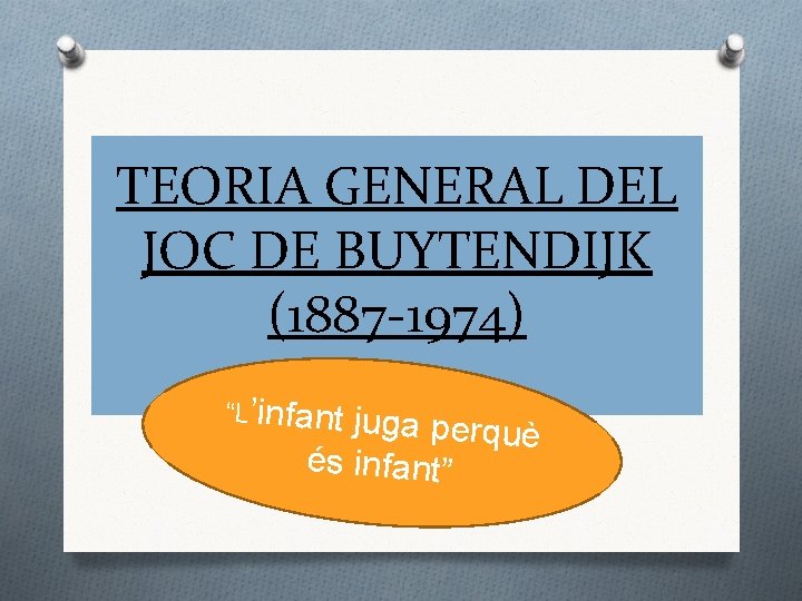 TEORIA GENERAL DEL JOC DE BUYTENDIJK (1887 -1974) “L’infant juga perquè és infant” 