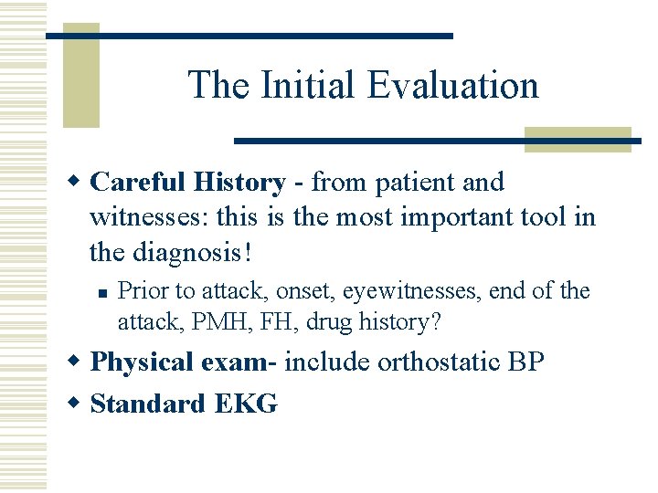 The Initial Evaluation w Careful History - from patient and witnesses: this is the