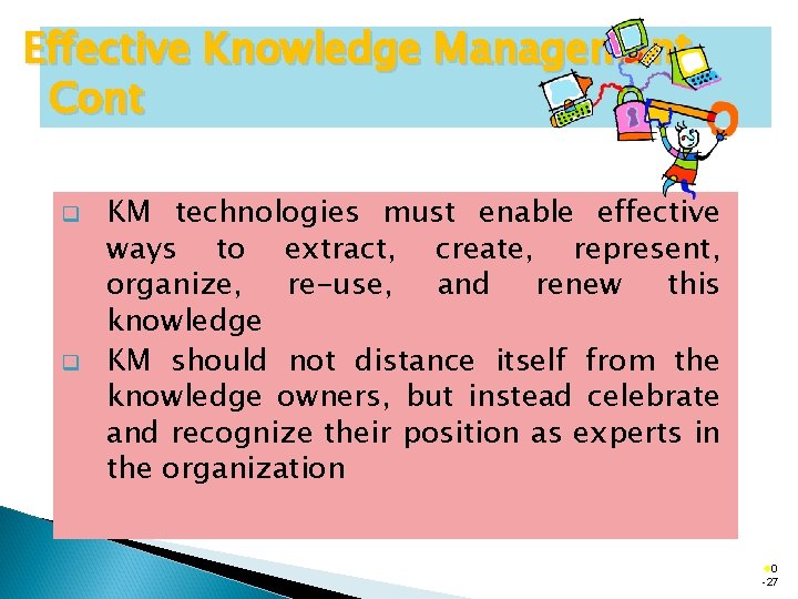 Effective Knowledge Management Cont q q KM technologies must enable effective ways to extract,