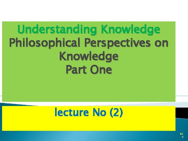 Understanding Knowledge Philosophical Perspectives on Knowledge Part One lecture No (2) ® 2 8