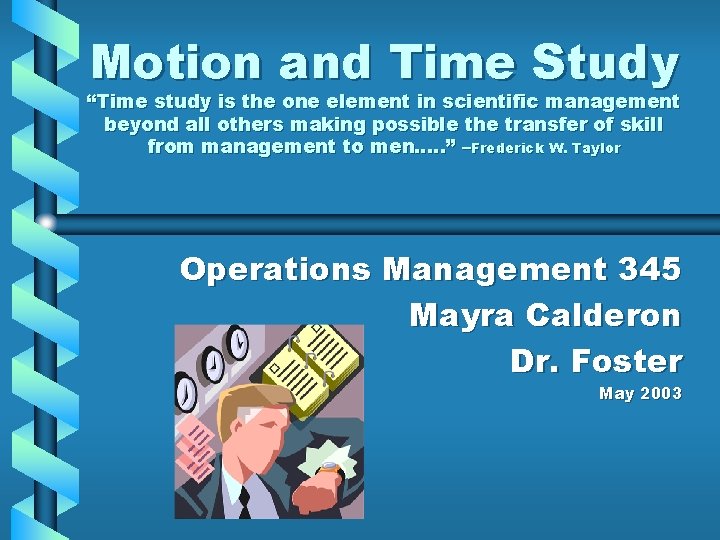 Motion and Time Study “Time study is the one element in scientific management beyond