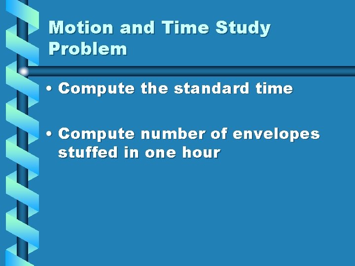 Motion and Time Study Problem • Compute the standard time • Compute number of