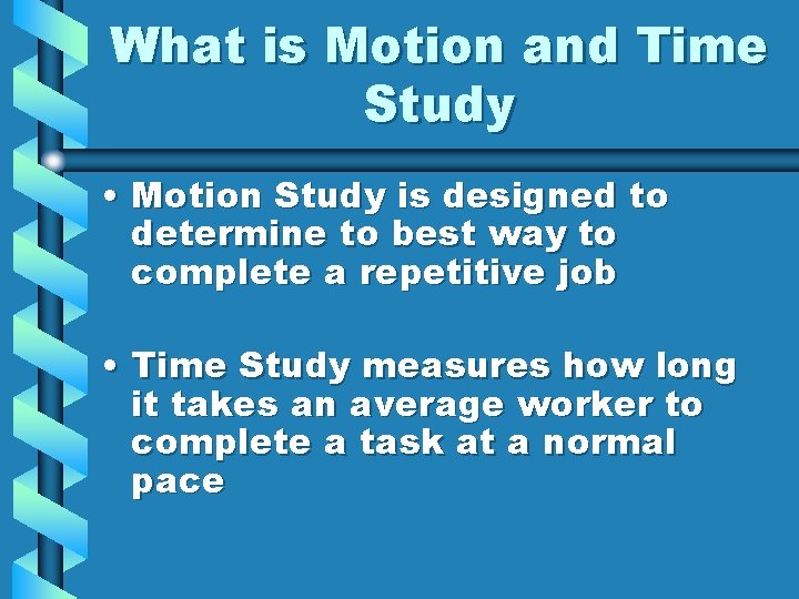 What is Motion and Time Study • Motion Study is designed to determine to