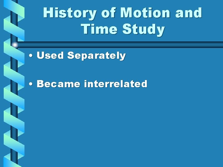 History of Motion and Time Study • Used Separately • Became interrelated 