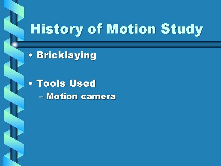 History of Motion Study • Bricklaying • Tools Used – Motion camera 