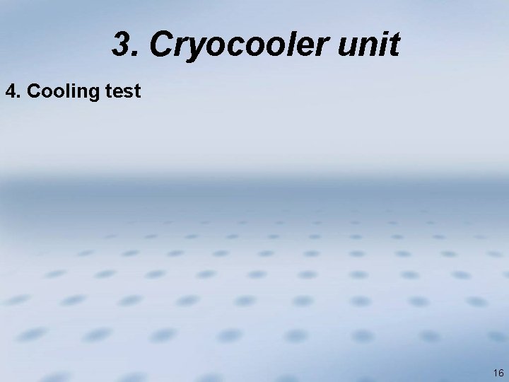 3. Cryocooler unit 4. Cooling test 16 