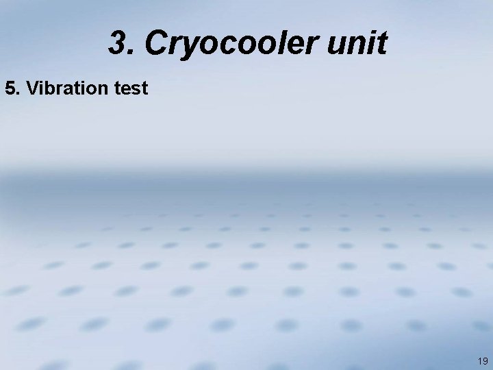 3. Cryocooler unit 5. Vibration test 19 