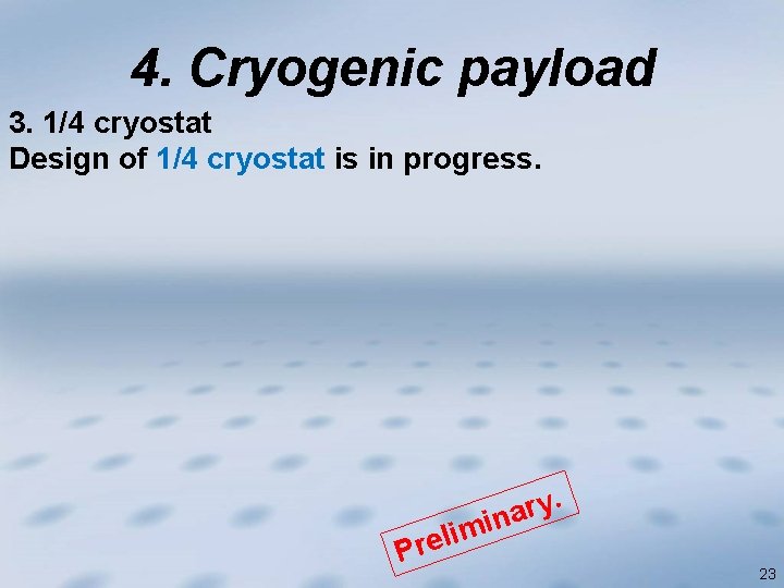 4. Cryogenic payload 3. 1/4 cryostat Design of 1/4 cryostat is in progress. lim