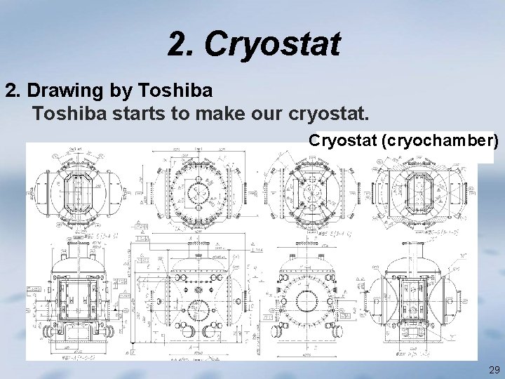 2. Cryostat 2. Drawing by Toshiba starts to make our cryostat. Cryostat (cryochamber) 29