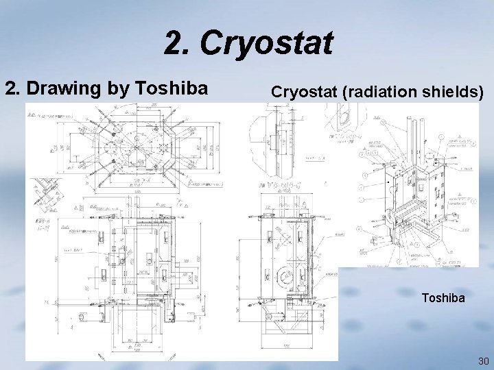 2. Cryostat 2. Drawing by Toshiba Cryostat (radiation shields) Toshiba starts to make our