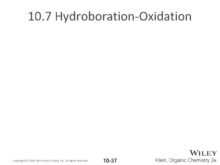 10. 7 Hydroboration-Oxidation Copyright © 2015 John Wiley & Sons, Inc. All rights reserved.