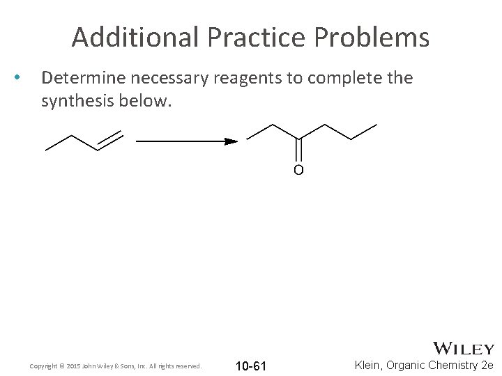 Additional Practice Problems • Determine necessary reagents to complete the synthesis below. Copyright ©