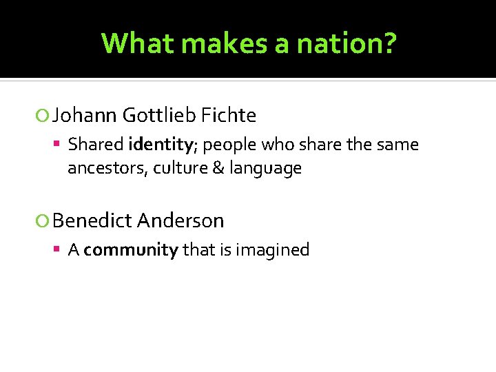 What makes a nation? Johann Gottlieb Fichte Shared identity; people who share the same