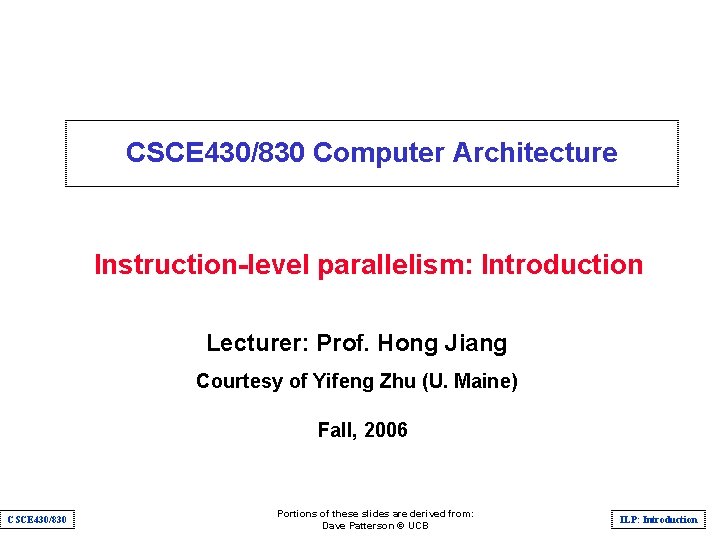 CSCE 430/830 Computer Architecture Instruction-level parallelism: Introduction Lecturer: Prof. Hong Jiang Courtesy of Yifeng