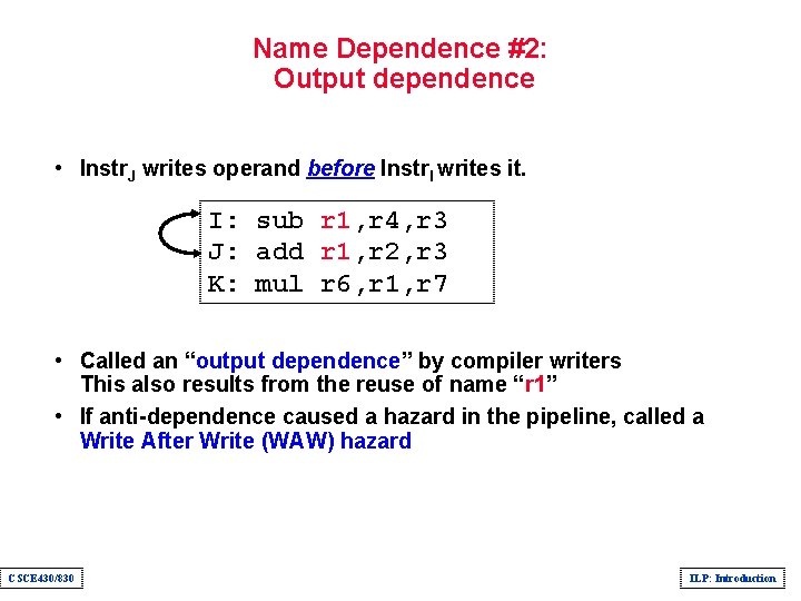 Name Dependence #2: Output dependence • Instr. J writes operand before Instr. I writes