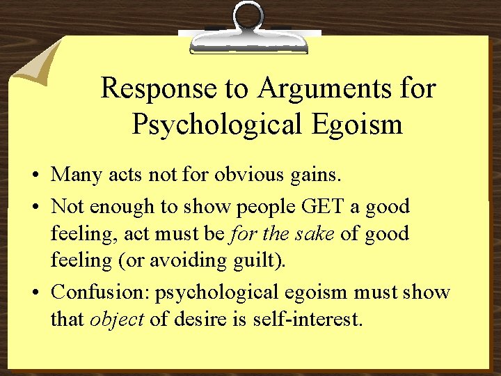 Response to Arguments for Psychological Egoism • Many acts not for obvious gains. •