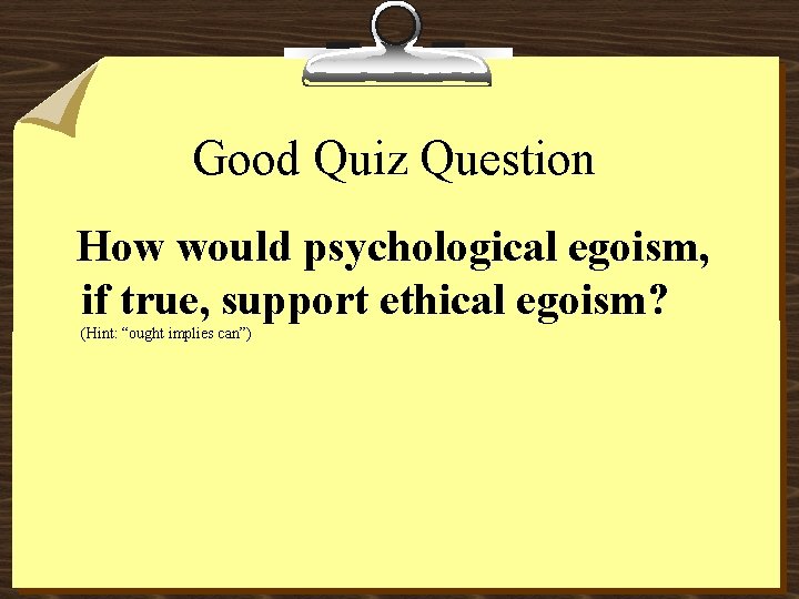 Good Quiz Question How would psychological egoism, if true, support ethical egoism? (Hint: “ought