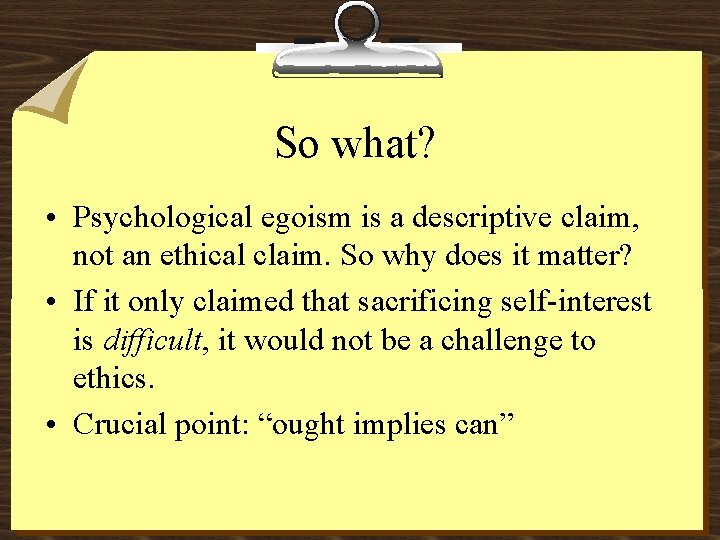 So what? • Psychological egoism is a descriptive claim, not an ethical claim. So