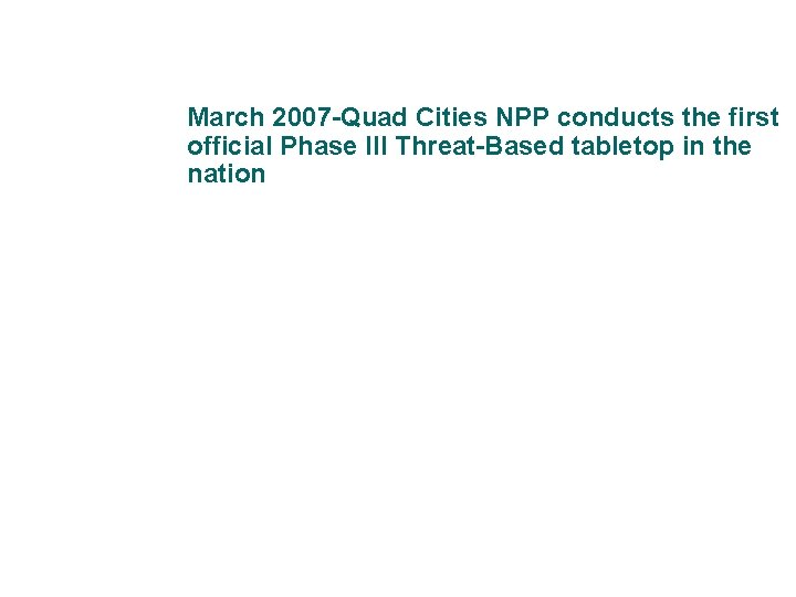 March 2007 -Quad Cities NPP conducts the first official Phase III Threat-Based tabletop in