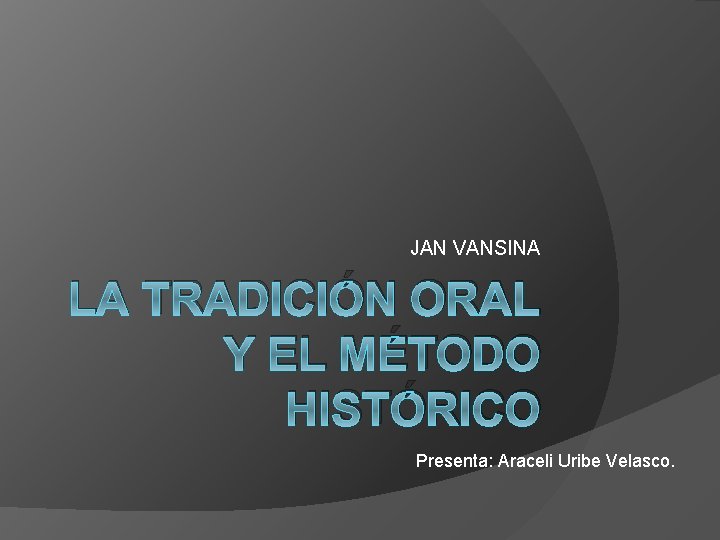JAN VANSINA LA TRADICIÓN ORAL Y EL MÉTODO HISTÓRICO Presenta: Araceli Uribe Velasco. JAN VANSINA LA TRADICIÓN ORAL Y EL MÉTODO HISTÓRICO Presenta: Araceli Uribe Velasco.